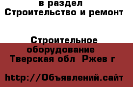  в раздел : Строительство и ремонт » Строительное оборудование . Тверская обл.,Ржев г.
